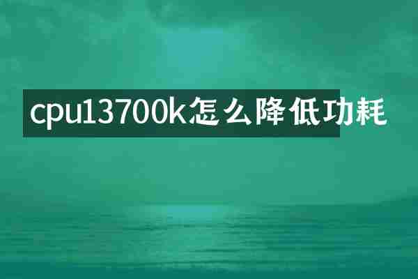 cpu13700k怎么降低功耗