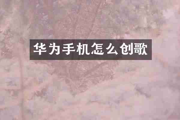 华为手机怎么创歌