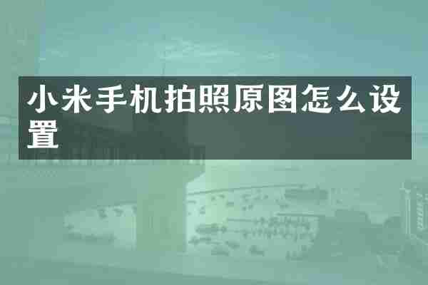 小米手机拍照原图怎么设置