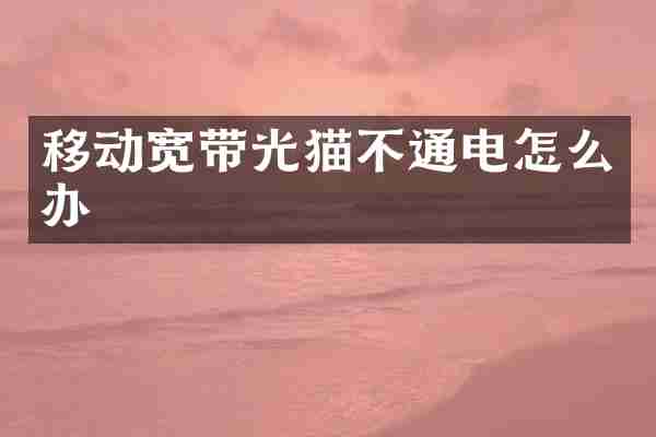 移动宽带光猫不通电怎么办