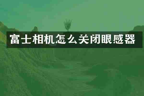 富士相机怎么关闭眼感器