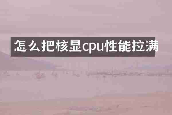 怎么把核显cpu性能拉满