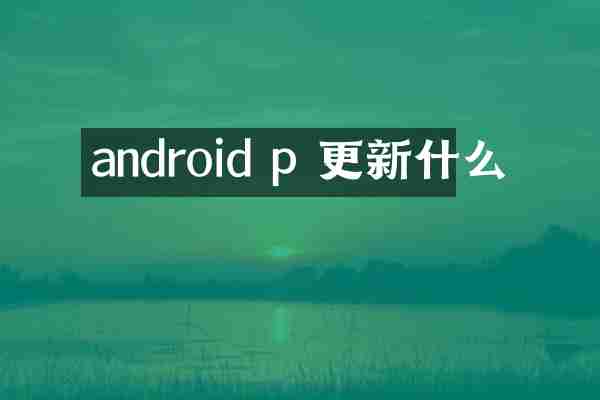 android p 更新什么