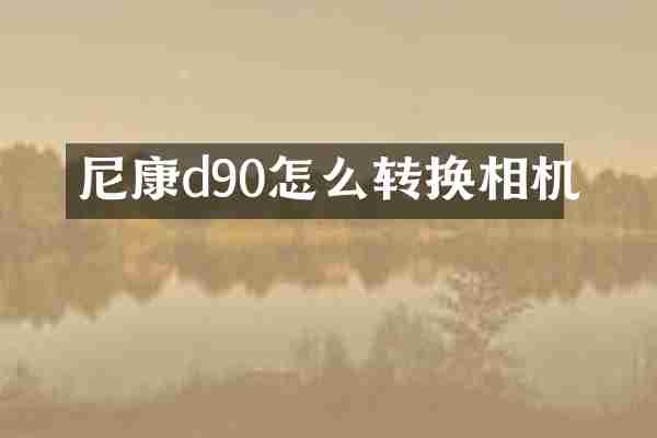 尼康d90怎么转换相机