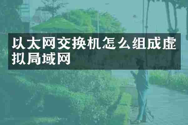 以太网交换机怎么组成虚拟局域网