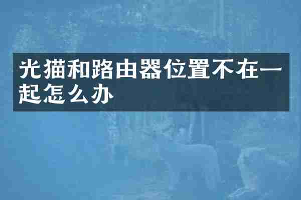 光猫和路由器位置不在一起怎么办