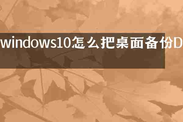 windows10怎么把桌面备份D盘