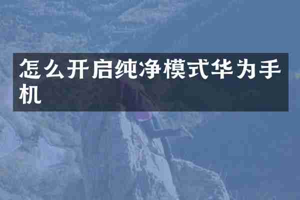 怎么开启纯净模式华为手机