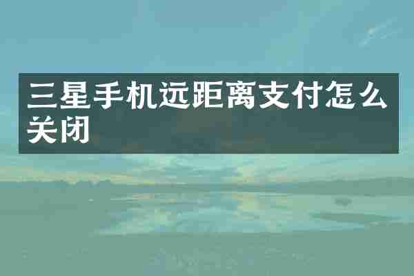 三星手机远距离支付怎么关闭