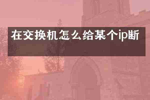 在交换机怎么给某个ip断网
