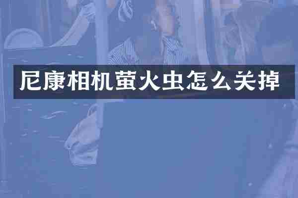 尼康相机萤火虫怎么关掉