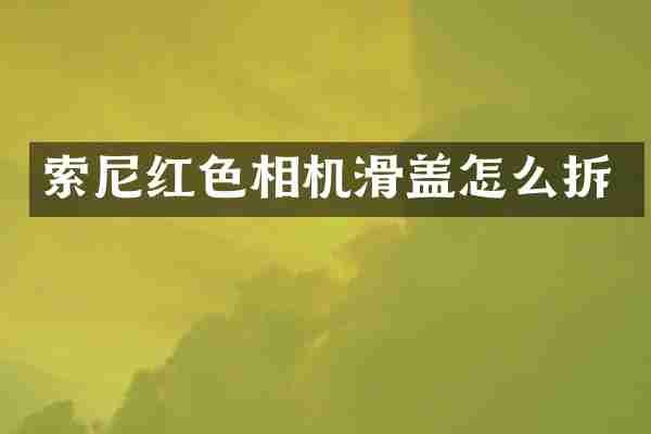 索尼红色相机滑盖怎么拆