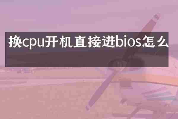 换cpu开机直接进bios怎么办
