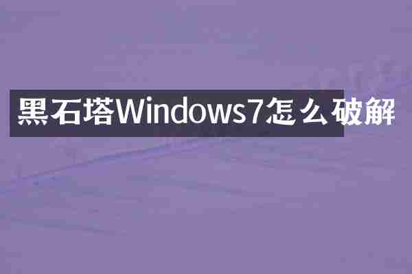 黑石塔Windows7怎么破解