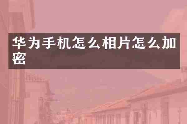 华为手机怎么相片怎么加密