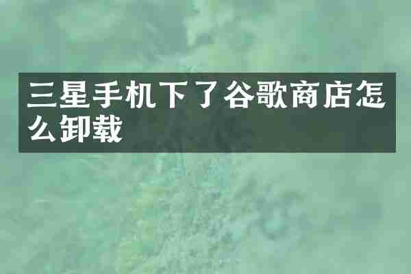 三星手机下了谷歌商店怎么卸载