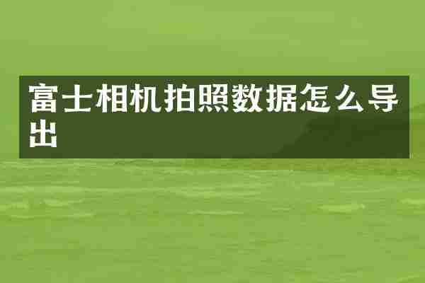 富士相机拍照数据怎么导出