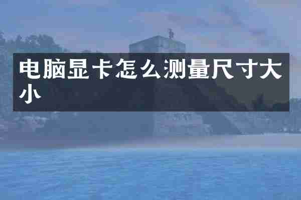 电脑显卡怎么测量尺寸大小