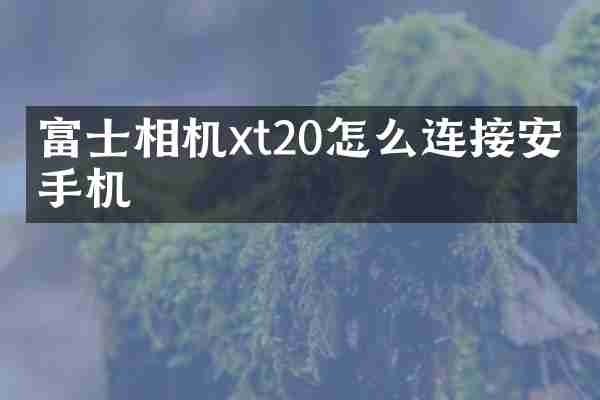 富士相机xt20怎么连接安卓手机