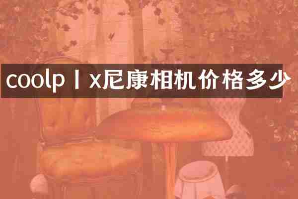 coolp丨x尼康相机价格多少
