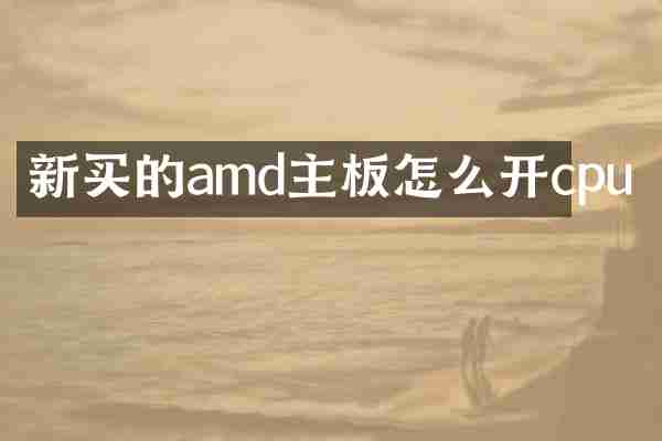 新买的amd主板怎么开cpu