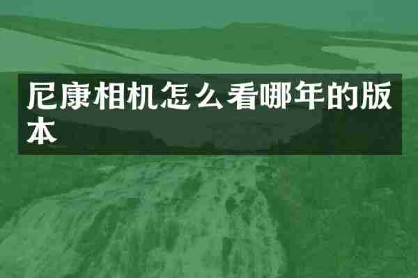 尼康相机怎么看哪年的版本