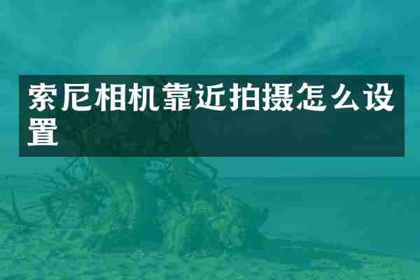 索尼相机靠近拍摄怎么设置