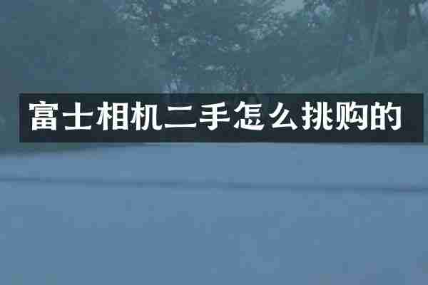 富士相机二手怎么挑购的