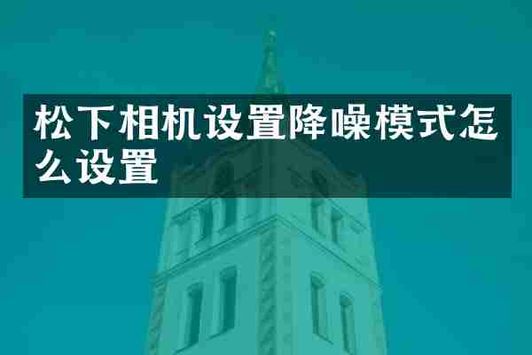 松下相机设置降噪模式怎么设置