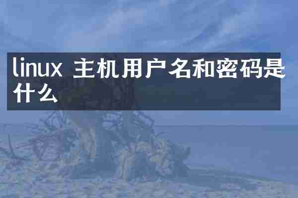 linux 主机用户名和密码是什么