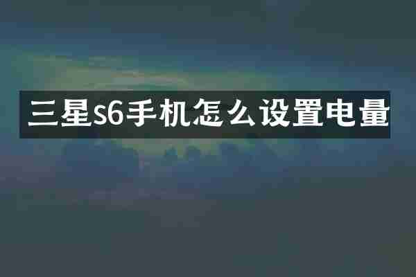 三星s6手机怎么设置电量