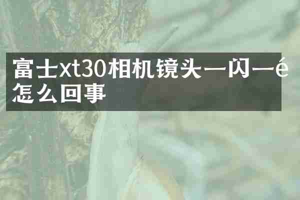 富士xt30相机镜头一闪一闪怎么回事
