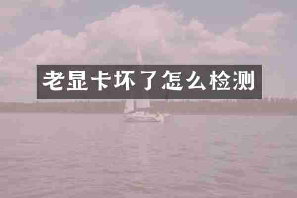 老显卡坏了怎么检测