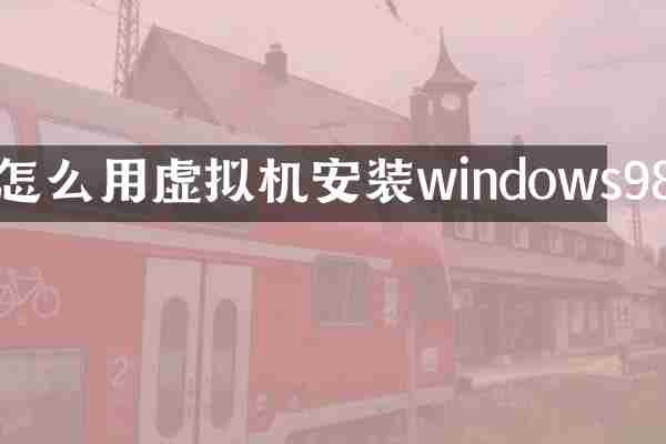怎么用虚拟机安装windows98