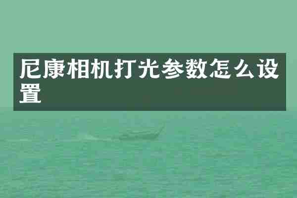 尼康相机打光参数怎么设置