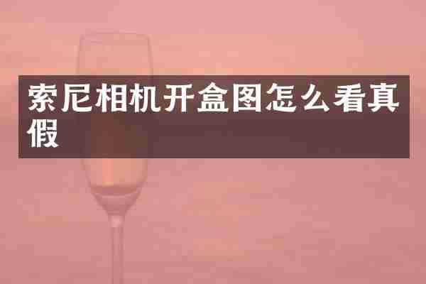 索尼相机开盒图怎么看真假