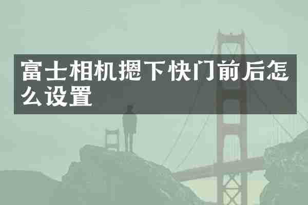 富士相机摁下快门前后怎么设置