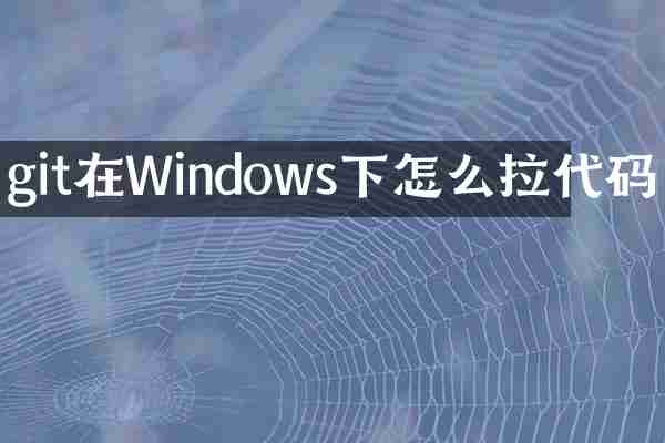 git在Windows下怎么拉代码
