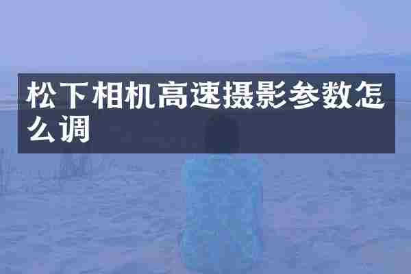 松下相机高速摄影参数怎么调