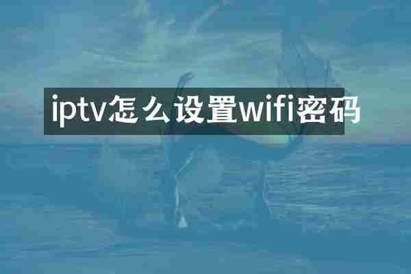 iptv怎么设置wifi密码