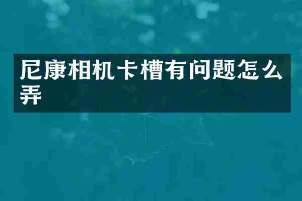 尼康相机卡槽有问题怎么弄