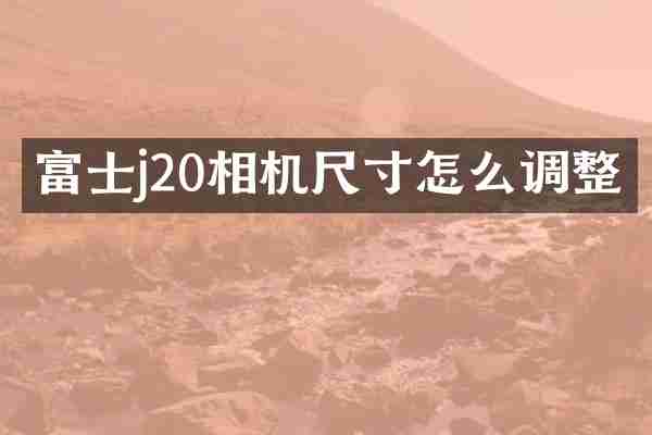 富士j20相机尺寸怎么调整