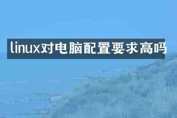 linux对电脑配置要求高吗