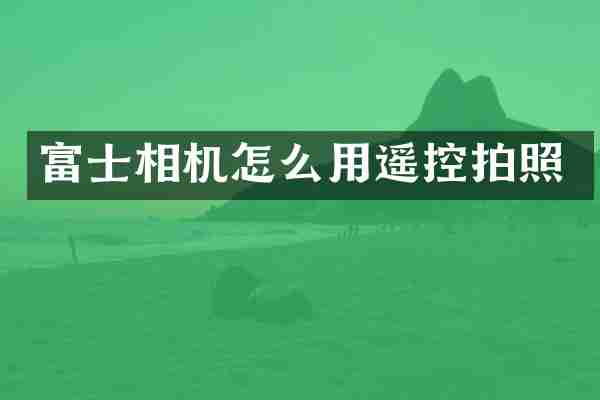 富士相机怎么用遥控拍照