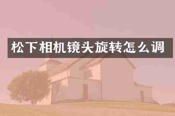 松下相机镜头旋转怎么调