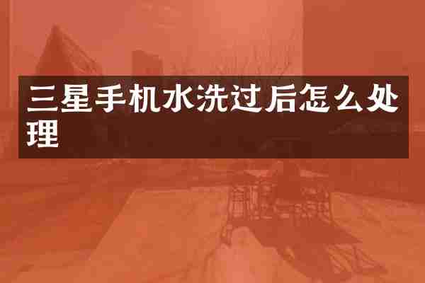 三星手机水洗过后怎么处理
