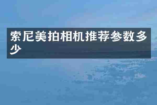 索尼美拍相机推荐参数多少
