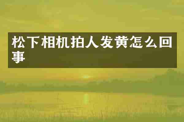 松下相机拍人发黄怎么回事