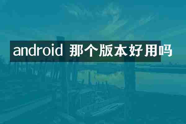 android 那个版本好用吗