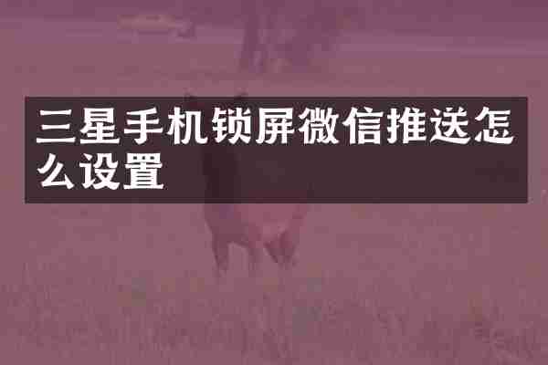 三星手机锁屏微信推送怎么设置